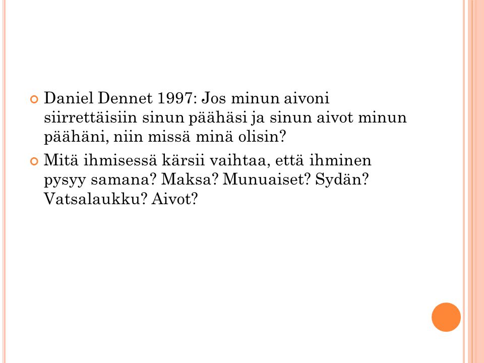 Daniel Dennet 1997: Jos minun aivoni siirrettäisiin sinun päähäsi ja sinun aivot minun päähäni, niin missä minä olisin.