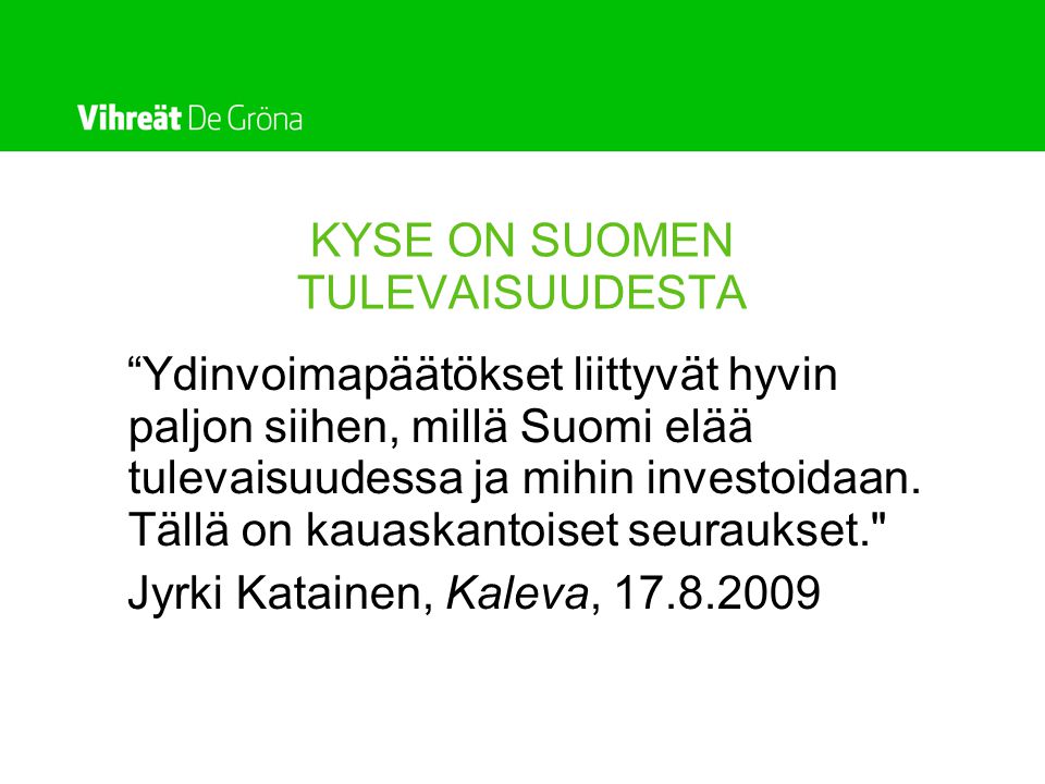 KYSE ON SUOMEN TULEVAISUUDESTA Ydinvoimapäätökset liittyvät hyvin paljon siihen, millä Suomi elää tulevaisuudessa ja mihin investoidaan.