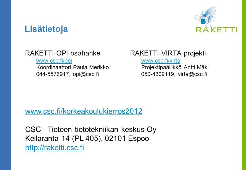 Lisätietoja RAKETTI-OPI-osahanke   Koordinaattori Paula Merikko , RAKETTI-VIRTA-projekti   Projektipäällikkö Antti Mäki ,   CSC - Tieteen tietotekniikan keskus Oy Keilaranta 14 (PL 405), Espoo