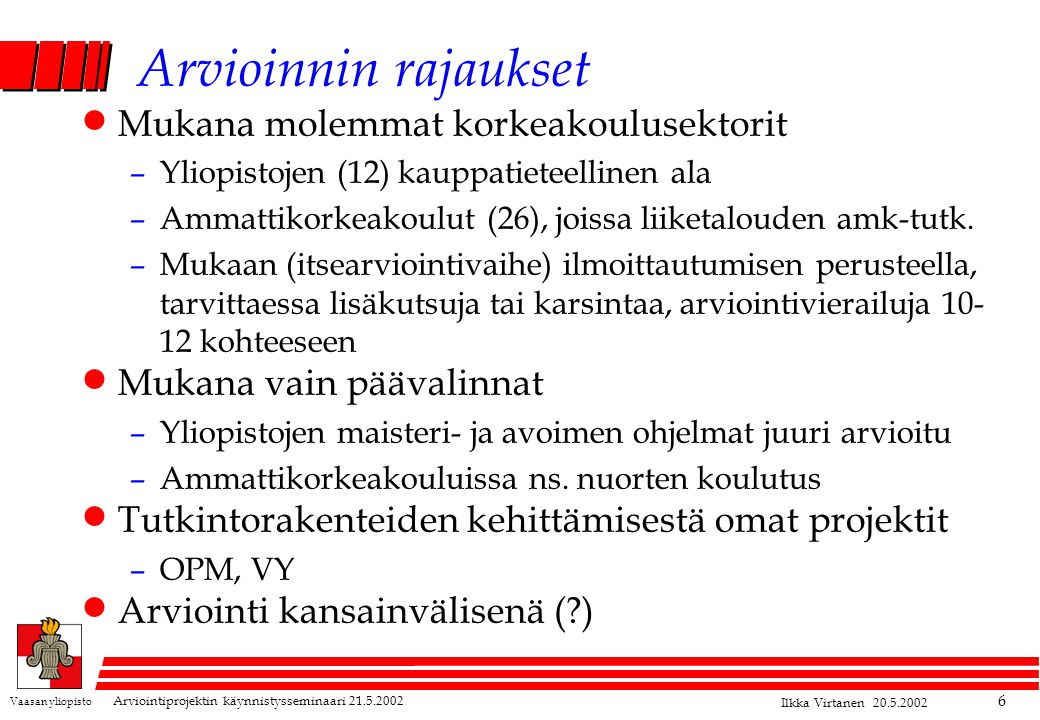 Vaasan yliopisto Arviointiprojektin käynnistysseminaari Ilkka Virtanen Arvioinnin rajaukset  Mukana molemmat korkeakoulusektorit –Yliopistojen (12) kauppatieteellinen ala –Ammattikorkeakoulut (26), joissa liiketalouden amk-tutk.