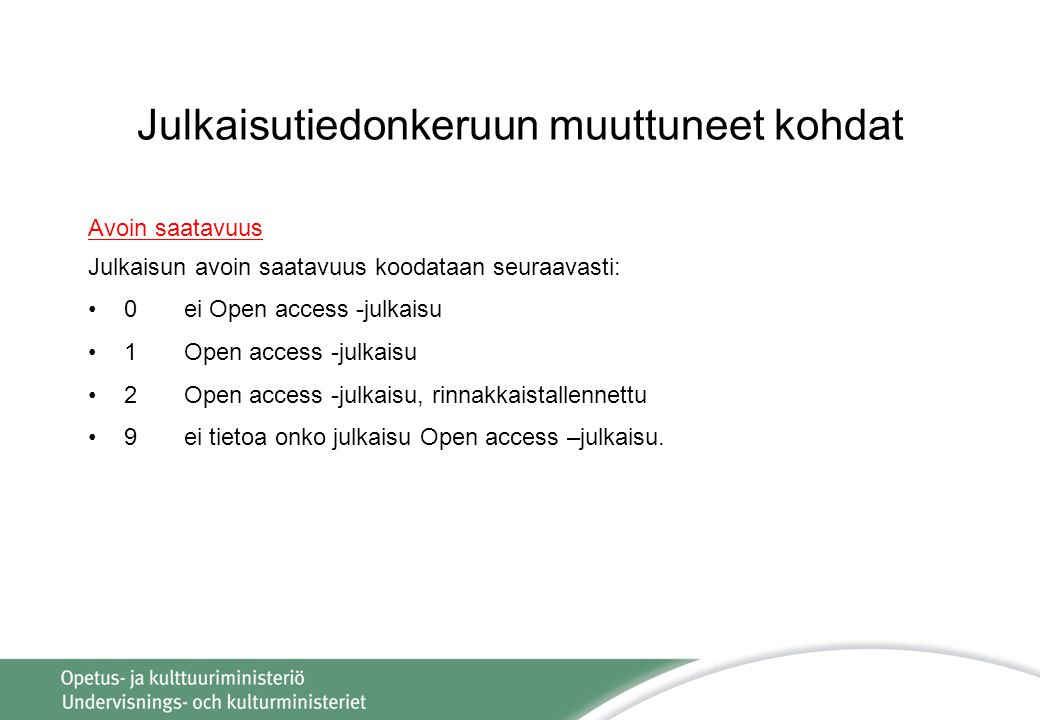 Julkaisutiedonkeruun muuttuneet kohdat Avoin saatavuus Julkaisun avoin saatavuus koodataan seuraavasti: 0 ei Open access -julkaisu 1Open access -julkaisu 2Open access -julkaisu, rinnakkaistallennettu 9ei tietoa onko julkaisu Open access –julkaisu.