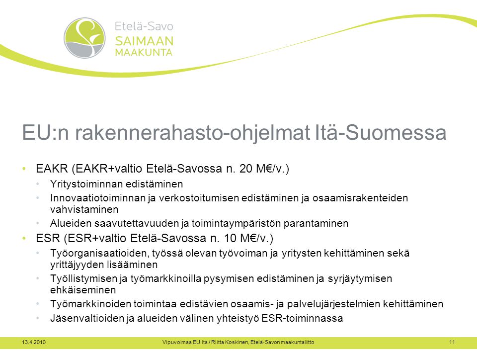 Vipuvoimaa EU:lta / Riitta Koskinen, Etelä-Savon maakuntaliitto11 EU:n rakennerahasto-ohjelmat Itä-Suomessa EAKR (EAKR+valtio Etelä-Savossa n.