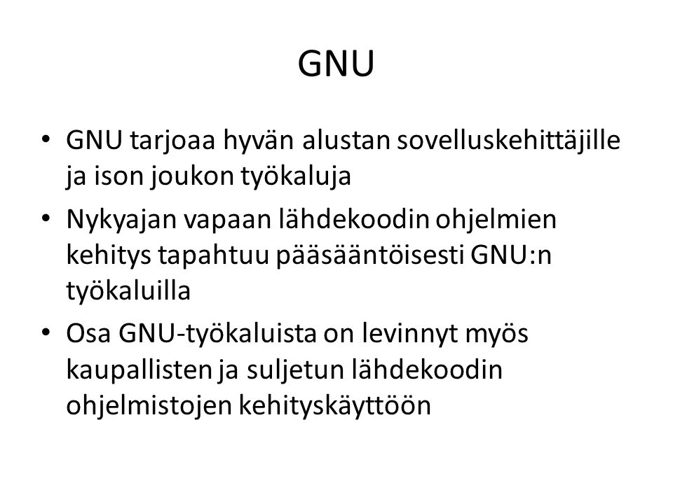 GNU GNU tarjoaa hyvän alustan sovelluskehittäjille ja ison joukon työkaluja Nykyajan vapaan lähdekoodin ohjelmien kehitys tapahtuu pääsääntöisesti GNU:n työkaluilla Osa GNU-työkaluista on levinnyt myös kaupallisten ja suljetun lähdekoodin ohjelmistojen kehityskäyttöön
