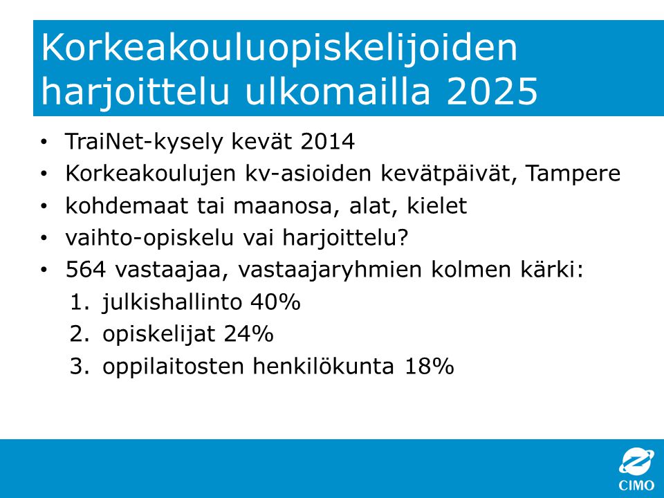 Korkeakouluopiskelijoiden harjoittelu ulkomailla 2025 TraiNet-kysely kevät 2014 Korkeakoulujen kv-asioiden kevätpäivät, Tampere kohdemaat tai maanosa, alat, kielet vaihto-opiskelu vai harjoittelu.