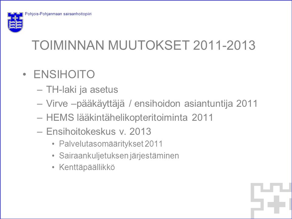 Pohjois-Pohjanmaan sairaanhoitopiiri TOIMINNAN MUUTOKSET ENSIHOITO –TH-laki ja asetus –Virve –pääkäyttäjä / ensihoidon asiantuntija 2011 –HEMS lääkintähelikopteritoiminta 2011 –Ensihoitokeskus v.