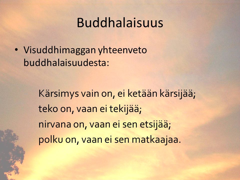 Buddhalaisuus Visuddhimaggan yhteenveto buddhalaisuudesta: Kärsimys vain on, ei ketään kärsijää; teko on, vaan ei tekijää; nirvana on, vaan ei sen etsijää; polku on, vaan ei sen matkaajaa.
