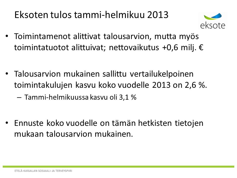 ETELÄ-KARJALAN SOSIAALI- JA TERVEYSPIIRI Eksoten tulos tammi-helmikuu 2013 Toimintamenot alittivat talousarvion, mutta myös toimintatuotot alittuivat; nettovaikutus +0,6 milj.