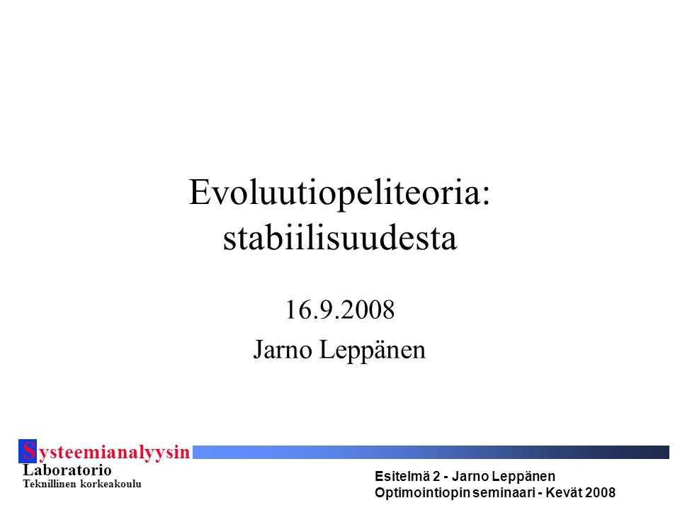 S ysteemianalyysin Laboratorio Teknillinen korkeakoulu Esitelmä 2 - Jarno Leppänen Optimointiopin seminaari - Kevät 2008 Evoluutiopeliteoria: stabiilisuudesta Jarno Leppänen