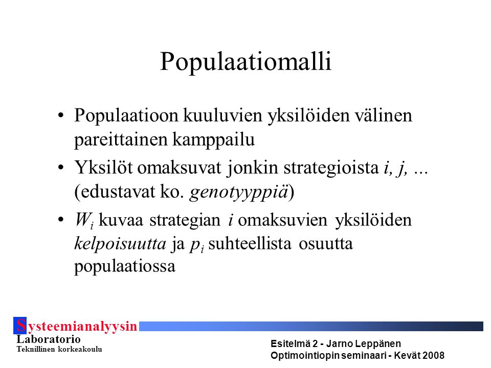 S ysteemianalyysin Laboratorio Teknillinen korkeakoulu Esitelmä 2 - Jarno Leppänen Optimointiopin seminaari - Kevät 2008 Populaatiomalli Populaatioon kuuluvien yksilöiden välinen pareittainen kamppailu Yksilöt omaksuvat jonkin strategioista i, j,...