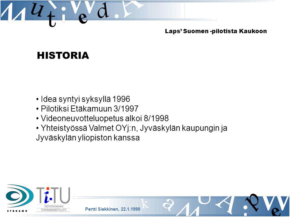 HISTORIA Idea syntyi syksyllä 1996 Pilotiksi Etäkamuun 3/1997 Videoneuvotteluopetus alkoi 8/1998 Yhteistyössä Valmet OYj:n, Jyväskylän kaupungin ja Jyväskylän yliopiston kanssa Pertti Siekkinen, Laps’ Suomen -pilotista Kaukoon