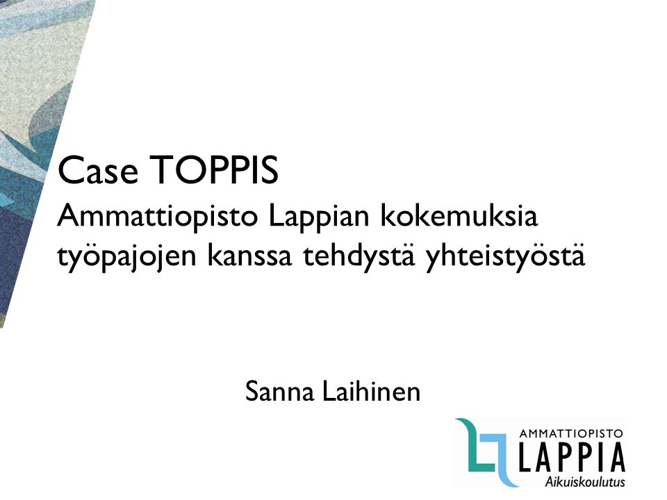 Case TOPPIS Ammattiopisto Lappian kokemuksia työpajojen kanssa tehdystä yhteistyöstä Sanna Laihinen