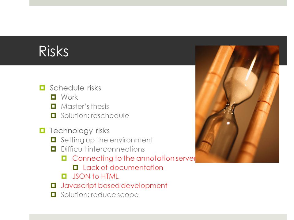 Risks  Schedule risks  Work  Master’s thesis  Solution: reschedule  Technology risks  Setting up the environment  Difficult interconnections  Connecting to the annotation server  Lack of documentation  JSON to HTML  Javascript based development  Solution: reduce scope