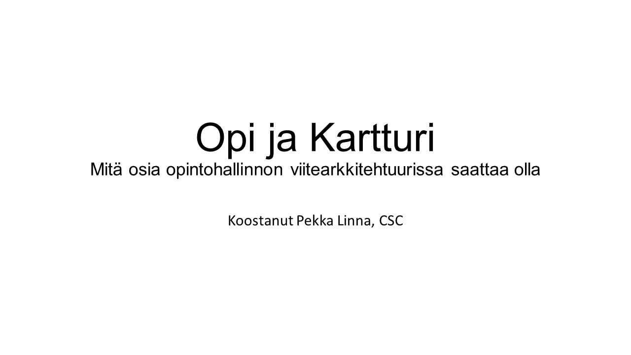 Opi ja Kartturi Mitä osia opintohallinnon viitearkkitehtuurissa saattaa olla Koostanut Pekka Linna, CSC