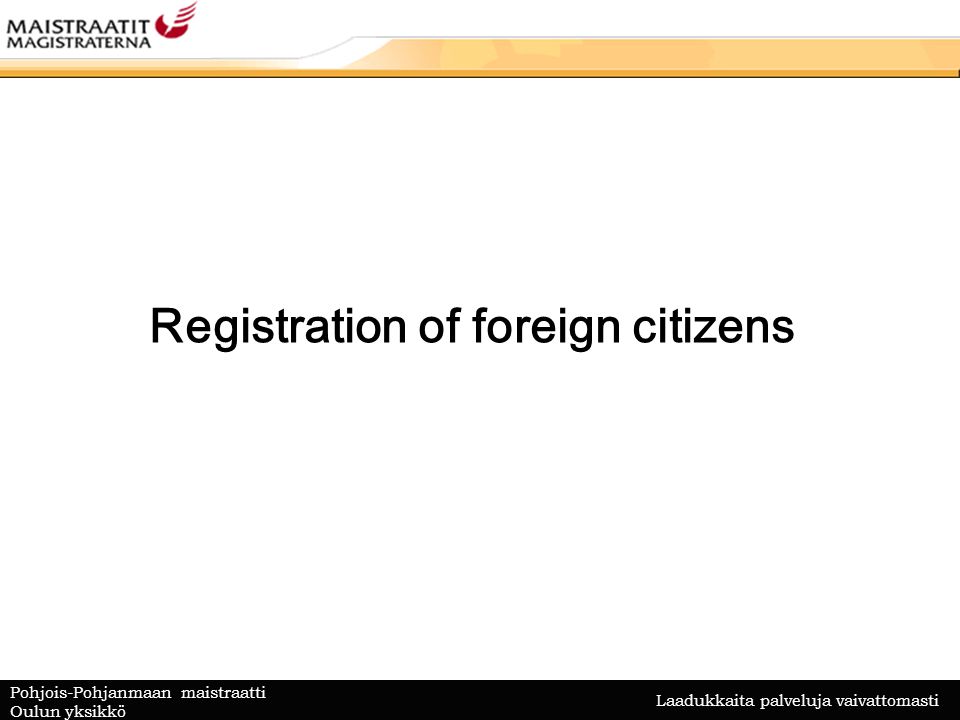 Laadukkaita palveluja vaivattomasti Pohjois-Pohjanmaan maistraatti Oulun yksikkö Registration of foreign citizens