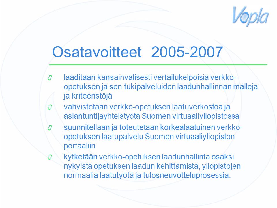Osatavoitteet laaditaan kansainvälisesti vertailukelpoisia verkko- opetuksen ja sen tukipalveluiden laadunhallinnan malleja ja kriteeristöjä vahvistetaan verkko-opetuksen laatuverkostoa ja asiantuntijayhteistyötä Suomen virtuaaliyliopistossa suunnitellaan ja toteutetaan korkealaatuinen verkko- opetuksen laatupalvelu Suomen virtuaaliyliopiston portaaliin kytketään verkko-opetuksen laadunhallinta osaksi nykyistä opetuksen laadun kehittämistä, yliopistojen normaalia laatutyötä ja tulosneuvotteluprosessia.