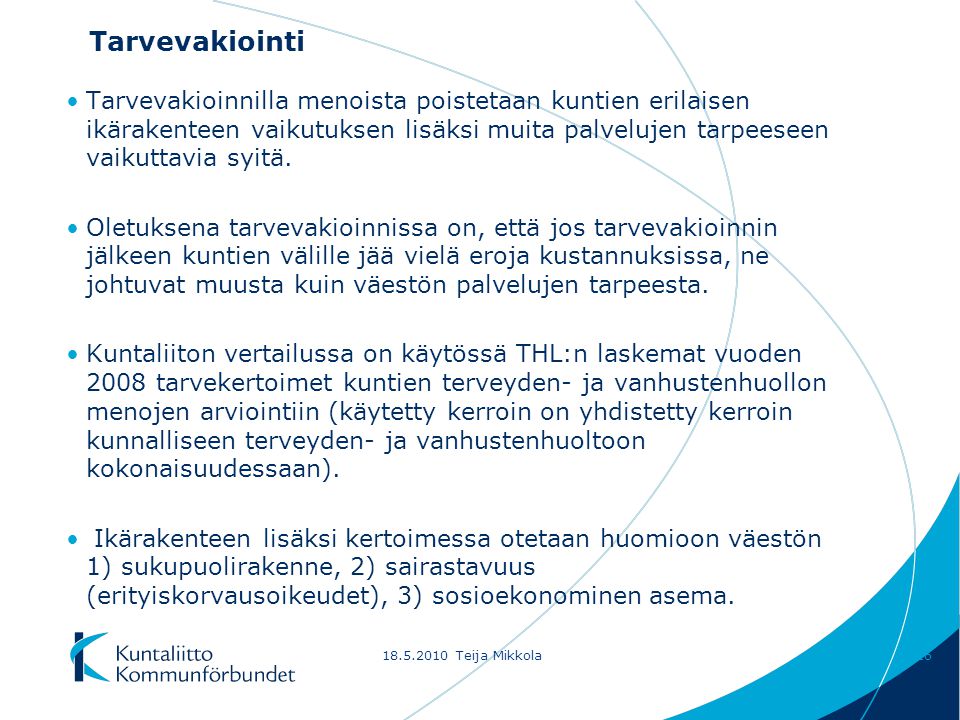 Teija Mikkola16 Tarvevakiointi Tarvevakioinnilla menoista poistetaan kuntien erilaisen ikärakenteen vaikutuksen lisäksi muita palvelujen tarpeeseen vaikuttavia syitä.