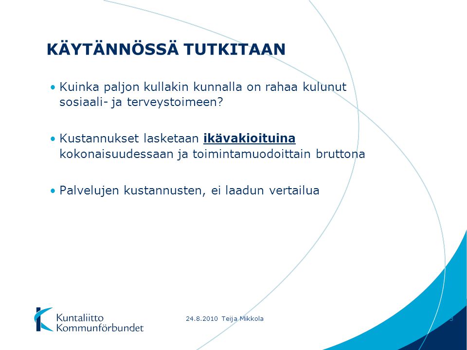 Teija Mikkola3 KÄYTÄNNÖSSÄ TUTKITAAN Kuinka paljon kullakin kunnalla on rahaa kulunut sosiaali- ja terveystoimeen.
