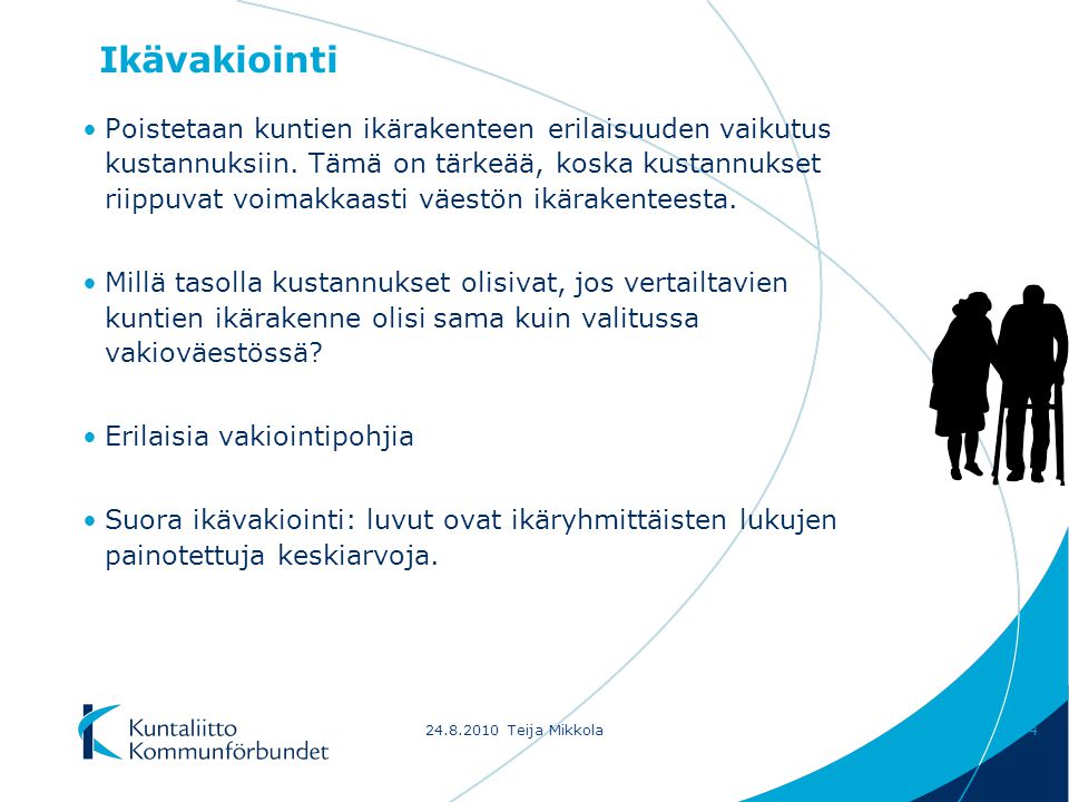 Teija Mikkola4 Ikävakiointi Poistetaan kuntien ikärakenteen erilaisuuden vaikutus kustannuksiin.