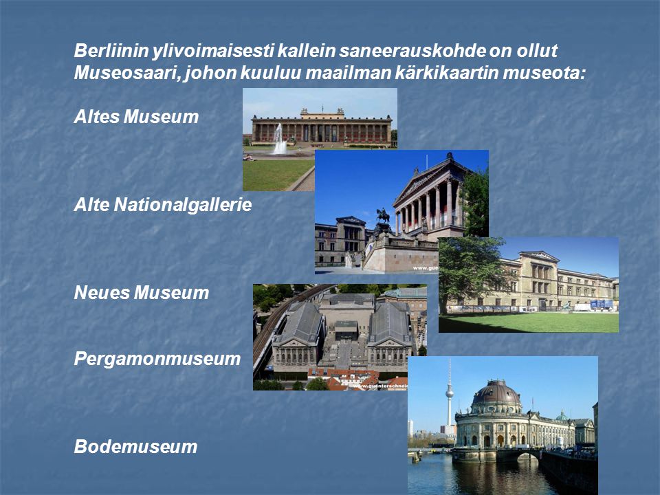 Berliinin ylivoimaisesti kallein saneerauskohde on ollut Museosaari, johon kuuluu maailman kärkikaartin museota: Altes Museum Alte Nationalgallerie Neues Museum Pergamonmuseum Bodemuseum
