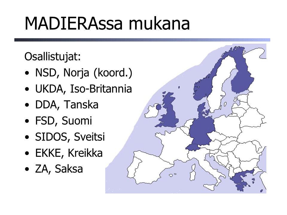 MADIERAssa mukana Osallistujat: NSD, Norja (koord.) UKDA, Iso-Britannia DDA, Tanska FSD, Suomi SIDOS, Sveitsi EKKE, Kreikka ZA, Saksa