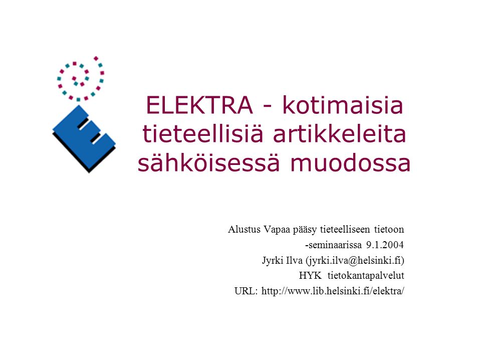 ELEKTRA - kotimaisia tieteellisiä artikkeleita sähköisessä muodossa Alustus Vapaa pääsy tieteelliseen tietoon -seminaarissa Jyrki Ilva HYK tietokantapalvelut URL: