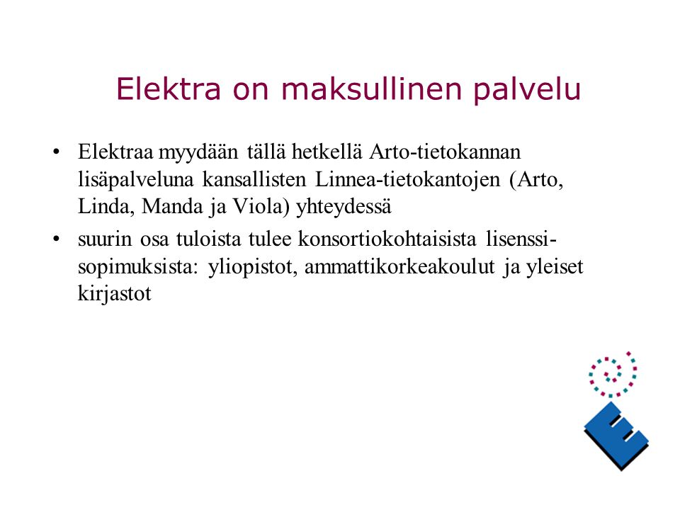 Elektra on maksullinen palvelu Elektraa myydään tällä hetkellä Arto-tietokannan lisäpalveluna kansallisten Linnea-tietokantojen (Arto, Linda, Manda ja Viola) yhteydessä suurin osa tuloista tulee konsortiokohtaisista lisenssi- sopimuksista: yliopistot, ammattikorkeakoulut ja yleiset kirjastot