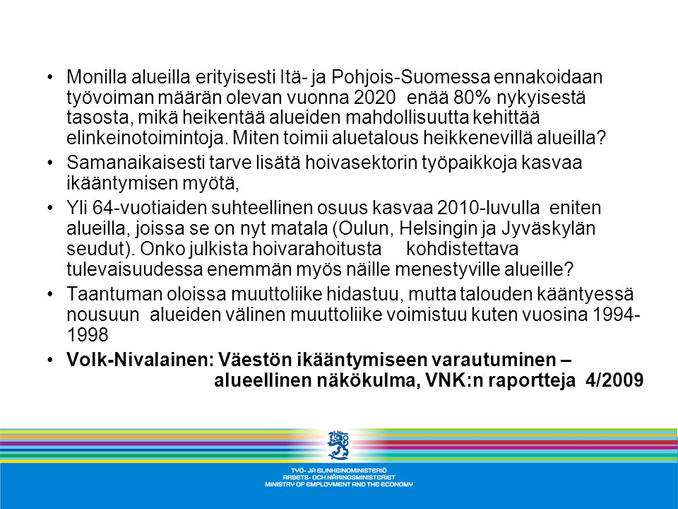 Monilla alueilla erityisesti Itä- ja Pohjois-Suomessa ennakoidaan työvoiman määrän olevan vuonna 2020 enää 80% nykyisestä tasosta, mikä heikentää alueiden mahdollisuutta kehittää elinkeinotoimintoja.
