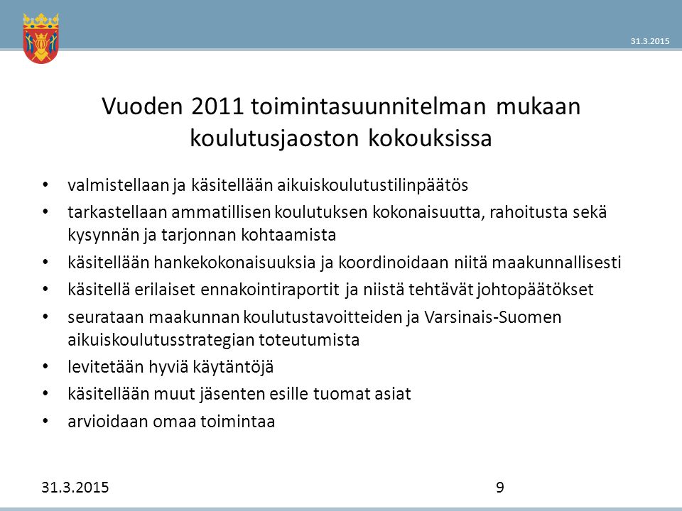 Vuoden 2011 toimintasuunnitelman mukaan koulutusjaoston kokouksissa valmistellaan ja käsitellään aikuiskoulutustilinpäätös tarkastellaan ammatillisen koulutuksen kokonaisuutta, rahoitusta sekä kysynnän ja tarjonnan kohtaamista käsitellään hankekokonaisuuksia ja koordinoidaan niitä maakunnallisesti käsitellä erilaiset ennakointiraportit ja niistä tehtävät johtopäätökset seurataan maakunnan koulutustavoitteiden ja Varsinais-Suomen aikuiskoulutusstrategian toteutumista levitetään hyviä käytäntöjä käsitellään muut jäsenten esille tuomat asiat arvioidaan omaa toimintaa