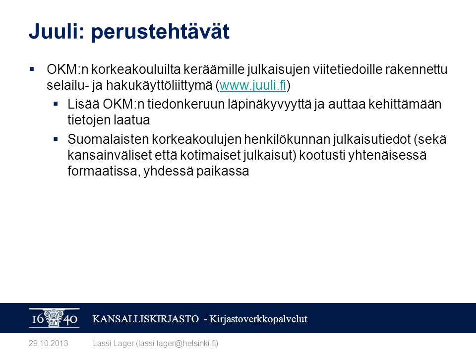 KANSALLISKIRJASTO - Kirjastoverkkopalvelut Juuli: perustehtävät  OKM:n korkeakouluilta keräämille julkaisujen viitetiedoille rakennettu selailu- ja hakukäyttöliittymä (   Lisää OKM:n tiedonkeruun läpinäkyvyyttä ja auttaa kehittämään tietojen laatua  Suomalaisten korkeakoulujen henkilökunnan julkaisutiedot (sekä kansainväliset että kotimaiset julkaisut) kootusti yhtenäisessä formaatissa, yhdessä paikassa Lassi Lager