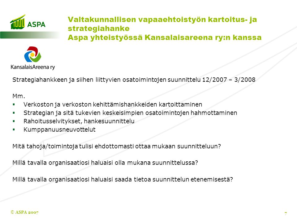 © ASPA Valtakunnallisen vapaaehtoistyön kartoitus- ja strategiahanke Aspa yhteistyössä Kansalaisareena ry:n kanssa Strategiahankkeen ja siihen liittyvien osatoimintojen suunnittelu 12/2007 – 3/2008 Mm.