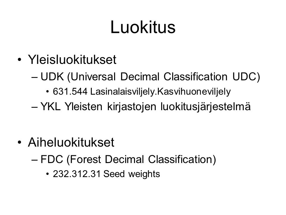 Luokitus Yleisluokitukset –UDK (Universal Decimal Classification UDC) Lasinalaisviljely.Kasvihuoneviljely –YKL Yleisten kirjastojen luokitusjärjestelmä Aiheluokitukset –FDC (Forest Decimal Classification) Seed weights