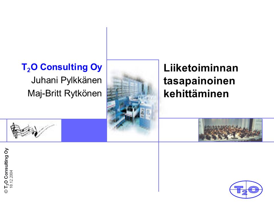 © T 2 O Consulting Oy Liiketoiminnan tasapainoinen kehittäminen T 2 O Consulting Oy Juhani Pylkkänen Maj-Britt Rytkönen