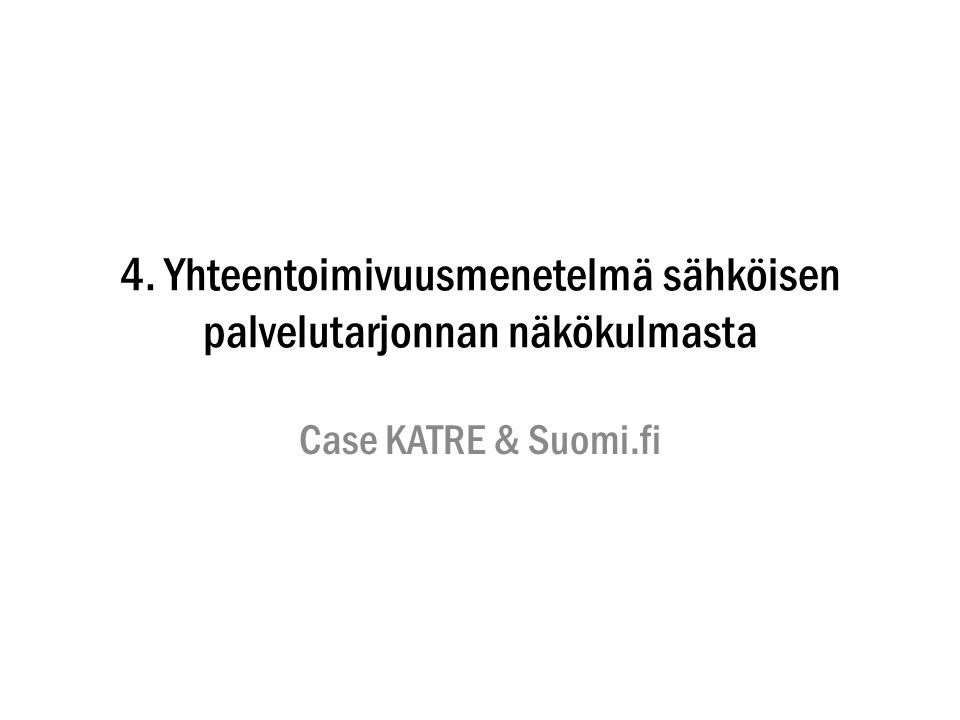 4. Yhteentoimivuusmenetelmä sähköisen palvelutarjonnan näkökulmasta Case KATRE & Suomi.fi