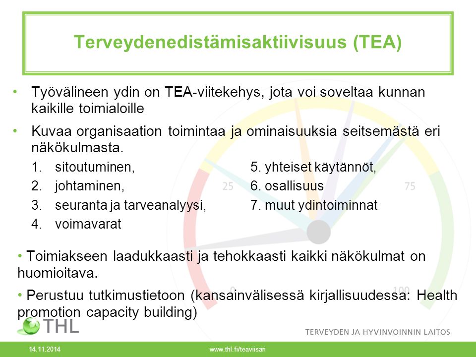 Terveydenedistämisaktiivisuus (TEA) Työvälineen ydin on TEA-viitekehys, jota voi soveltaa kunnan kaikille toimialoille Kuvaa organisaation toimintaa ja ominaisuuksia seitsemästä eri näkökulmasta.