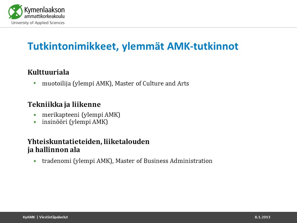 Tutkintonimikkeet, ylemmät AMK-tutkinnot Kulttuuriala muotoilija (ylempi AMK), Master of Culture and Arts Tekniikka ja liikenne merikapteeni (ylempi AMK) insinööri (ylempi AMK) Yhteiskuntatieteiden, liiketalouden ja hallinnon ala tradenomi (ylempi AMK), Master of Business Administration KyAMK | Viestintäpalvelut