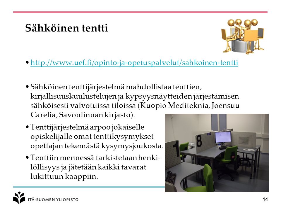 Sähköinen tentti   Sähköinen tenttijärjestelmä mahdollistaa tenttien, kirjallisuuskuulustelujen ja kypsyysnäytteiden järjestämisen sähköisesti valvotuissa tiloissa (Kuopio Mediteknia, Joensuu Carelia, Savonlinnan kirjasto).