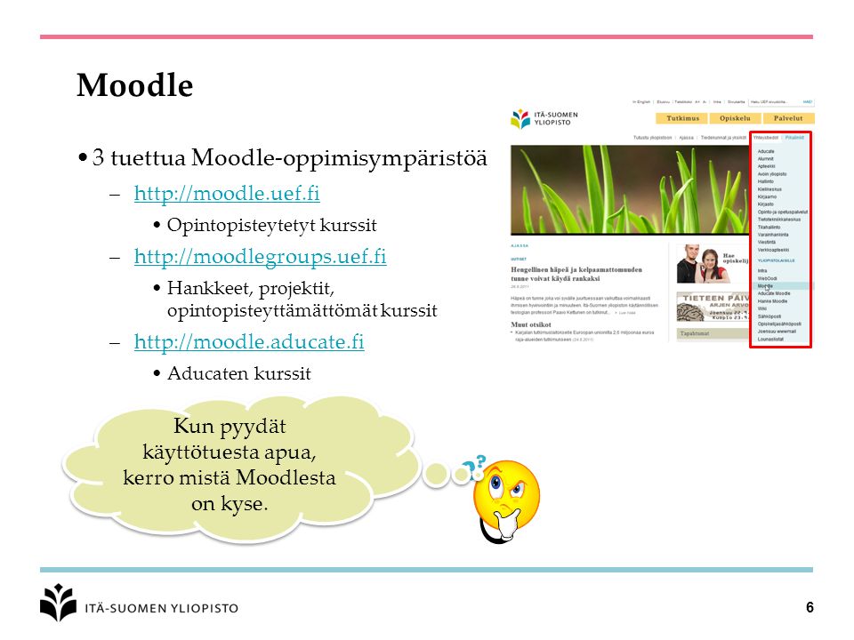 Moodle 3 tuettua Moodle-oppimisympäristöä –  Opintopisteytetyt kurssit –  Hankkeet, projektit, opintopisteyttämättömät kurssit –  Aducaten kurssit Kun pyydät käyttötuesta apua, kerro mistä Moodlesta on kyse.