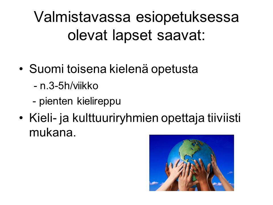 Valmistavassa esiopetuksessa olevat lapset saavat: Suomi toisena kielenä opetusta - n.3-5h/viikko - pienten kielireppu Kieli- ja kulttuuriryhmien opettaja tiiviisti mukana.