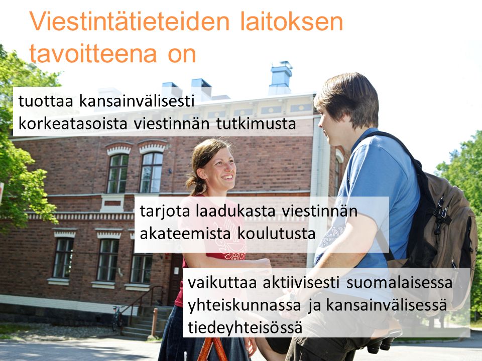 Viestintätieteiden laitoksen tavoitteena on tuottaa kansainvälisesti korkeatasoista viestinnän tutkimusta tarjota laadukasta viestinnän akateemista koulutusta vaikuttaa aktiivisesti suomalaisessa yhteiskunnassa ja kansainvälisessä tiedeyhteisössä