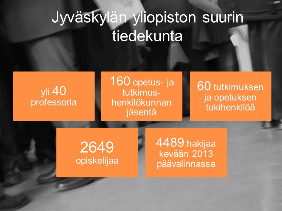 Jyväskylän yliopiston suurin tiedekunta yli 40 professoria 160 opetus- ja tutkimus- henkilökunnan jäsentä 60 tutkimuksen ja opetuksen tukihenkilöä 2649 opiskelijaa 4489 hakijaa kevään 2013 päävalinnassa