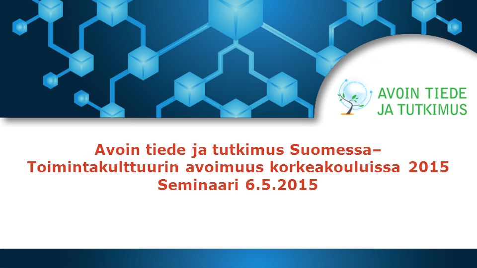 Avoin tiede ja tutkimus Suomessa– Toimintakulttuurin avoimuus korkeakouluissa 2015 Seminaari