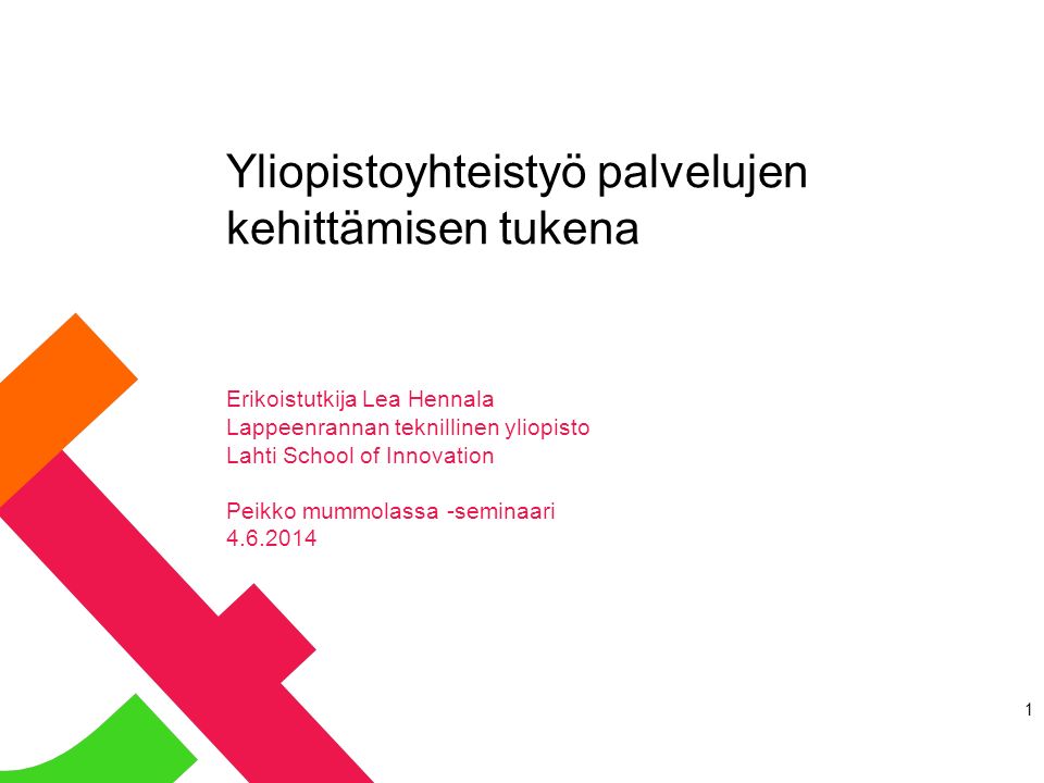 Yliopistoyhteistyö palvelujen kehittämisen tukena Erikoistutkija Lea Hennala Lappeenrannan teknillinen yliopisto Lahti School of Innovation Peikko mummolassa -seminaari