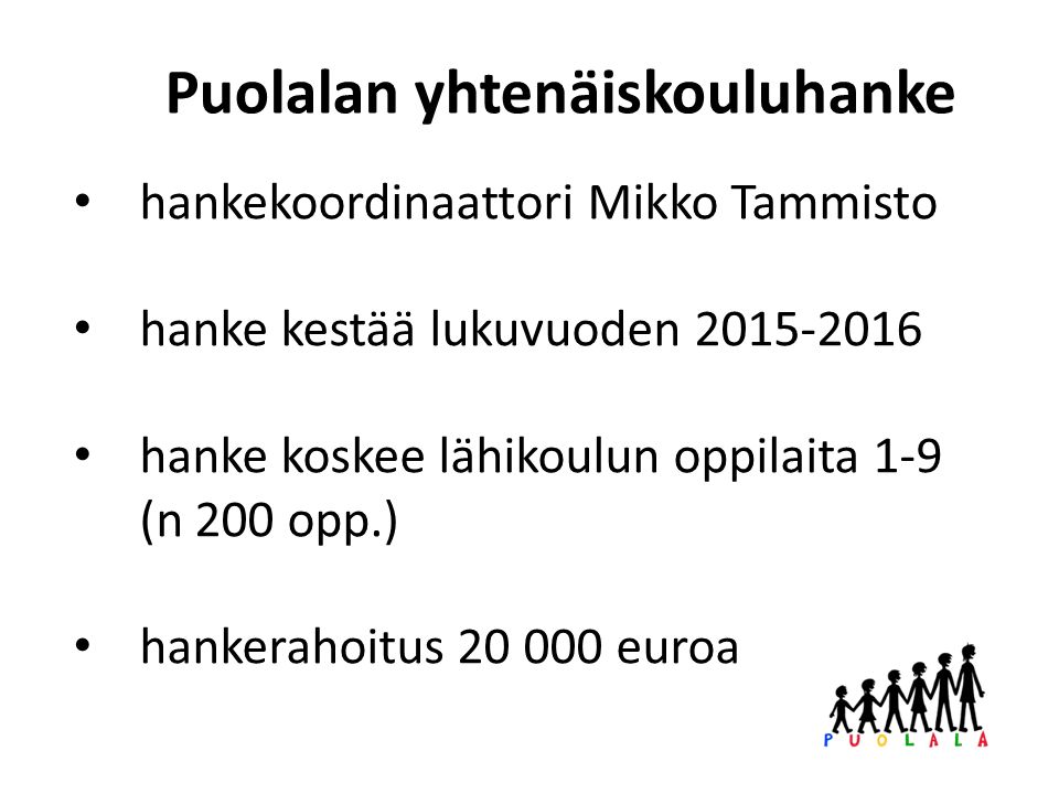 hankekoordinaattori Mikko Tammisto hanke kestää lukuvuoden hanke koskee lähikoulun oppilaita 1-9 (n 200 opp.) hankerahoitus euroa Puolalan yhtenäiskouluhanke