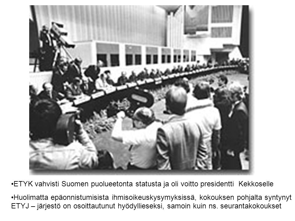ETYK vahvisti Suomen puolueetonta statusta ja oli voitto presidentti Kekkoselle Huolimatta epäonnistumisista ihmisoikeuskysymyksissä, kokouksen pohjalta syntynyt ETYJ – järjestö on osoittautunut hyödyllieseksi, samoin kuin ns.