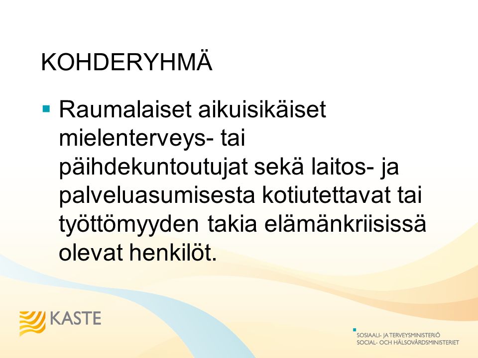 KOHDERYHMÄ  Raumalaiset aikuisikäiset mielenterveys- tai päihdekuntoutujat sekä laitos- ja palveluasumisesta kotiutettavat tai työttömyyden takia elämänkriisissä olevat henkilöt.