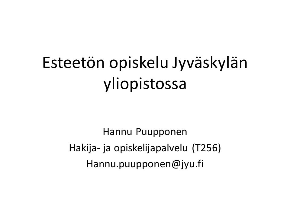 Esteetön opiskelu Jyväskylän yliopistossa Hannu Puupponen Hakija- ja opiskelijapalvelu (T256)