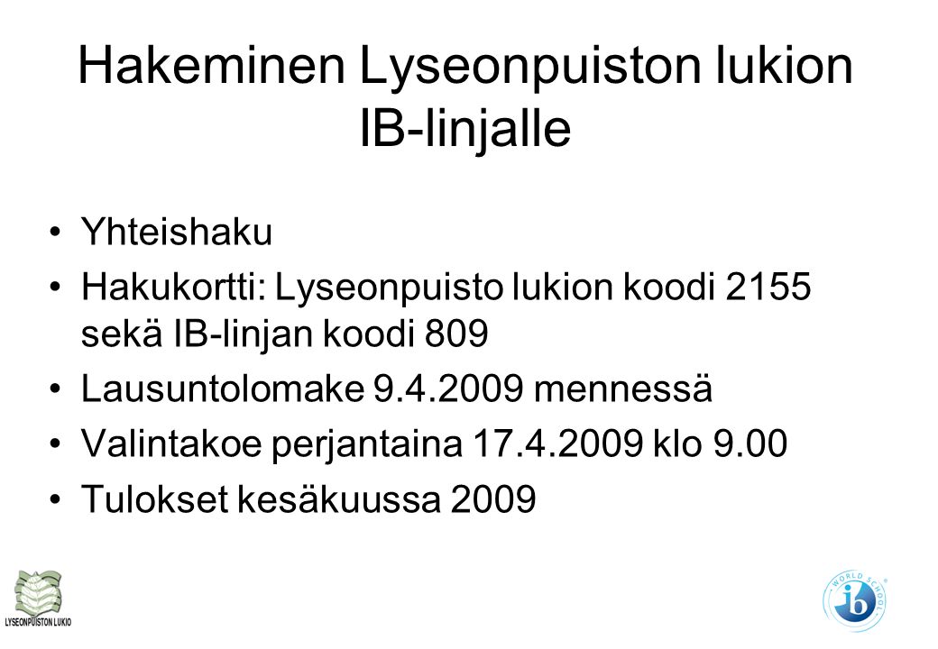 Hakeminen Lyseonpuiston lukion IB-linjalle Yhteishaku Hakukortti: Lyseonpuisto lukion koodi 2155 sekä IB-linjan koodi 809 Lausuntolomake mennessä Valintakoe perjantaina klo 9.00 Tulokset kesäkuussa 2009