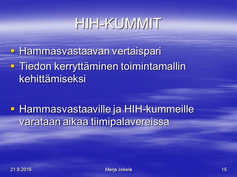 HIH-KUMMIT  Hammasvastaavan vertaispari  Tiedon kerryttäminen toimintamallin kehittämiseksi  Hammasvastaaville ja HIH-kummeille varataan aikaa tiimipalavereissa Merja Jokela15