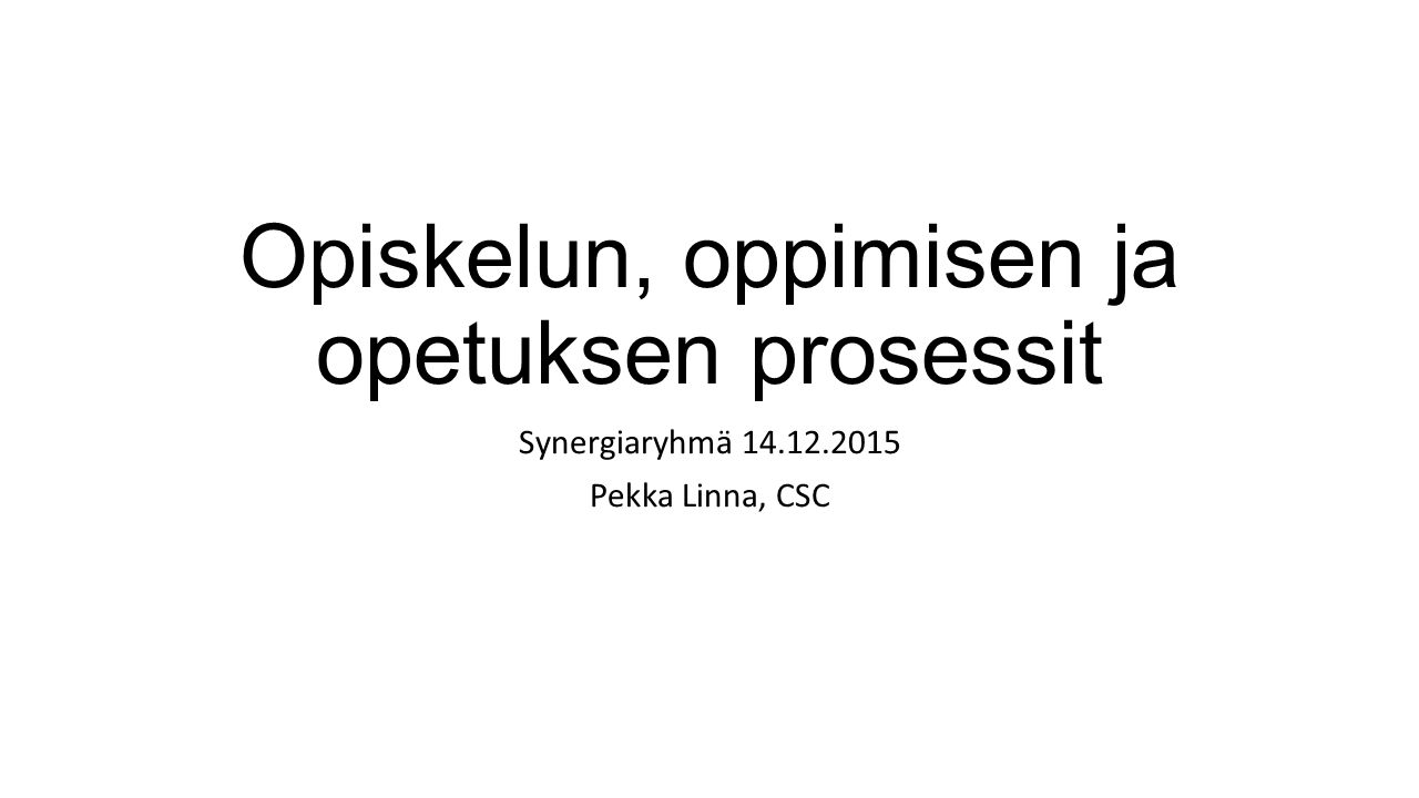 Opiskelun, oppimisen ja opetuksen prosessit Synergiaryhmä Pekka Linna, CSC