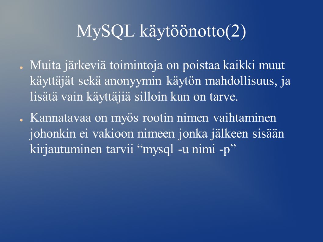 MySQL käytöönotto(2) ● Muita järkeviä toimintoja on poistaa kaikki muut käyttäjät sekä anonyymin käytön mahdollisuus, ja lisätä vain käyttäjiä silloin kun on tarve.